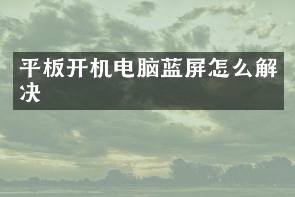 平板开机电脑蓝屏怎么解决