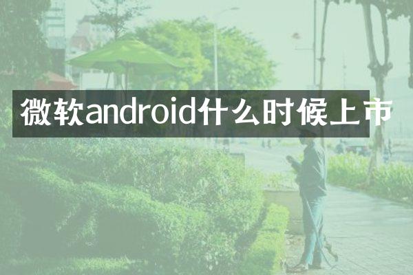 微软android什么时候上市