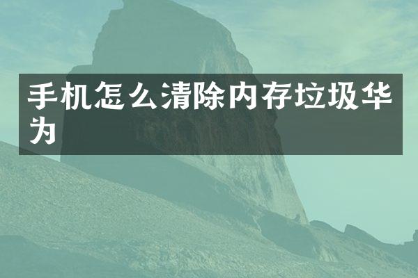 手机怎么清除内存垃圾华为