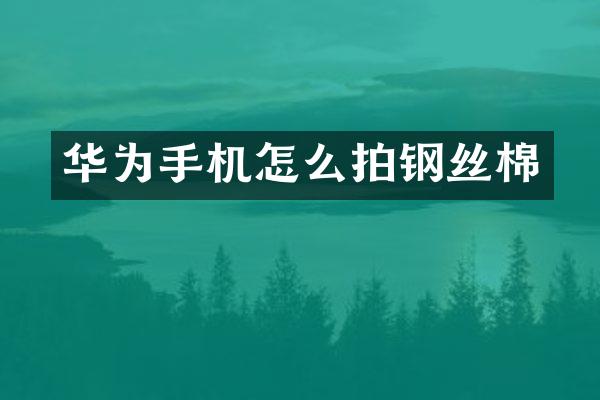 华为手机怎么拍钢丝棉