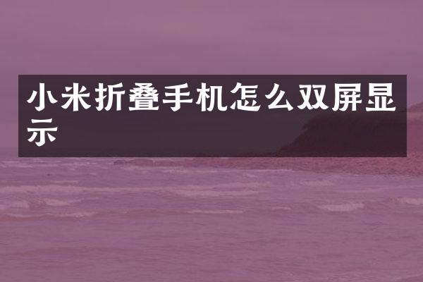 小米折叠手机怎么双屏显示