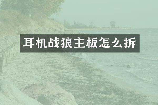 耳机战狼主板怎么拆