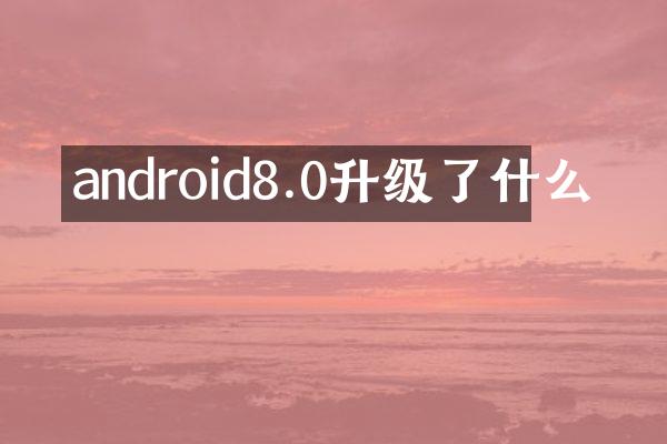 android8.0升级了什么