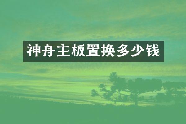 神舟主板置换多少钱