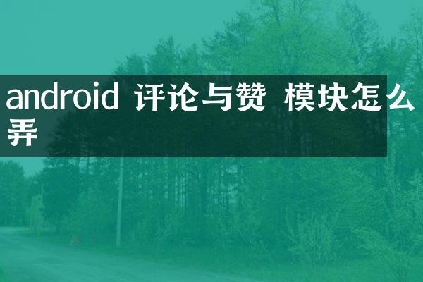 android 评论与赞 模块怎么弄