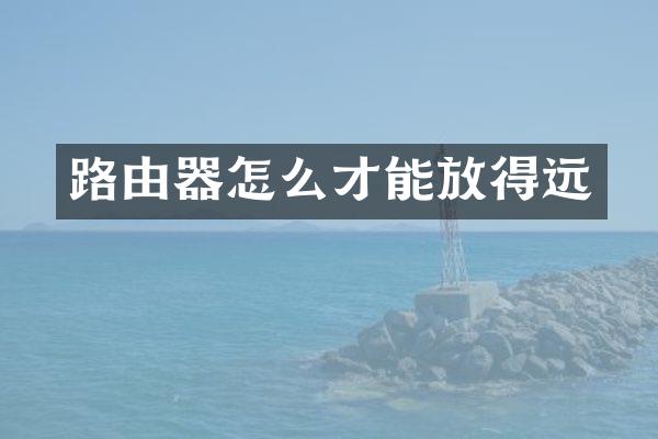 路由器怎么才能放得远