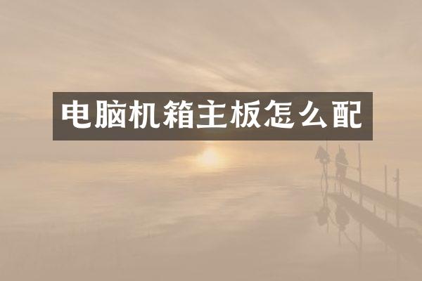 电脑机箱主板怎么配
