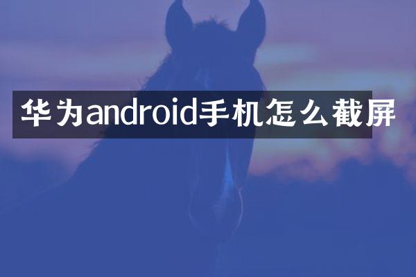 华为android手机怎么截屏