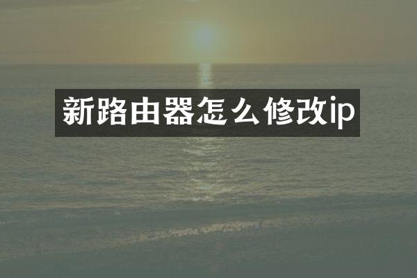 新路由器怎么修改ip