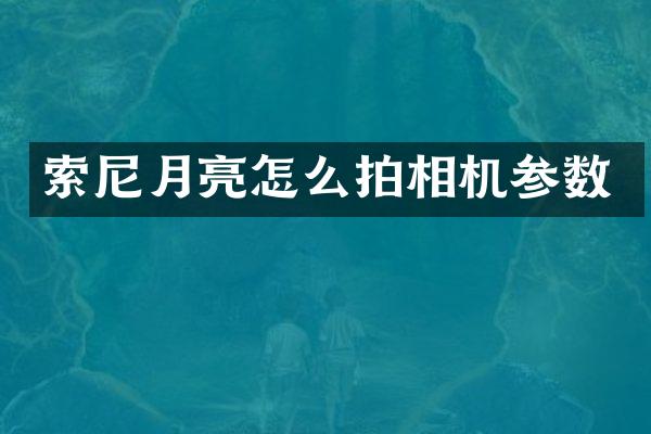 索尼月亮怎么拍相机参数
