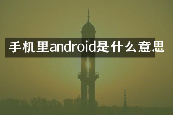 手机里android是什么意思