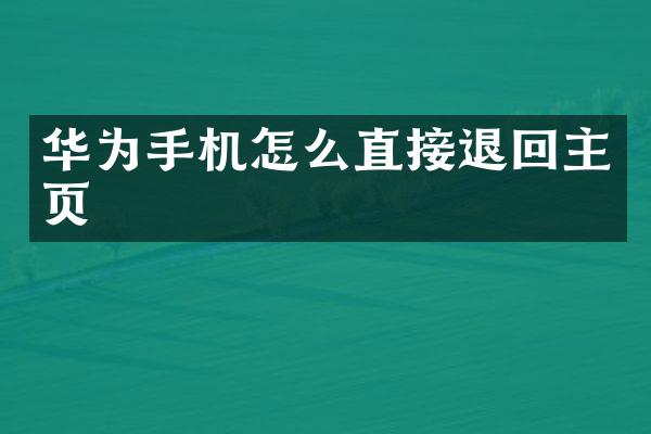华为手机怎么直接退回主页