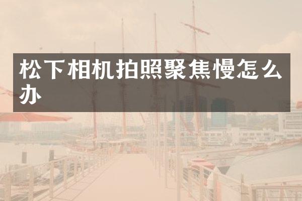 相机拍照聚焦慢怎么办