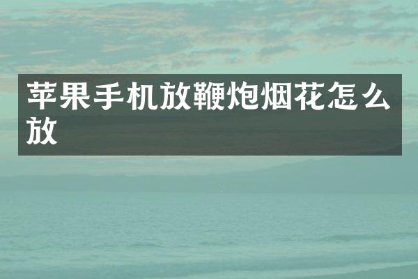 苹果手机放鞭炮烟花怎么放
