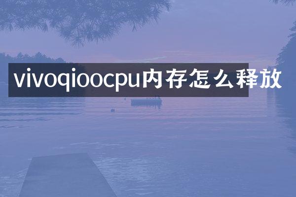 vivoqioocpu内存怎么释放