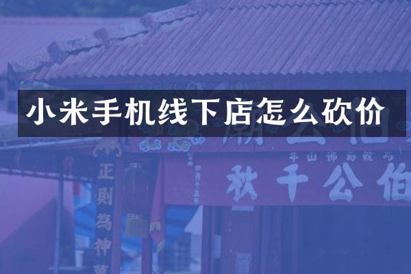 小米手机线下店怎么砍价