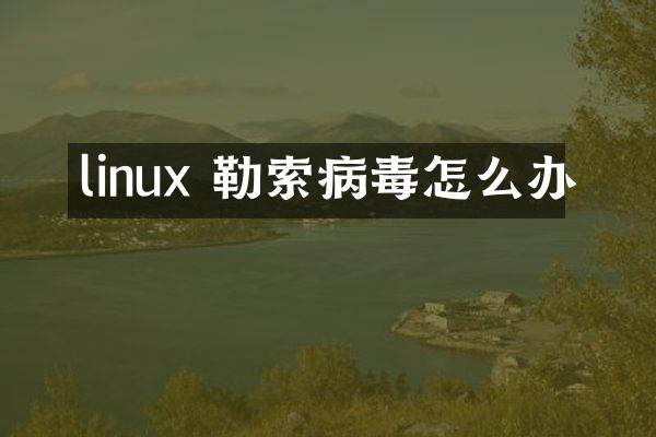 linux 勒索病毒怎么办