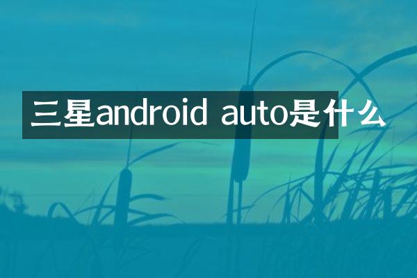 三星android auto是什么