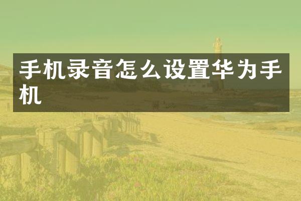 手机录音怎么设置华为手机