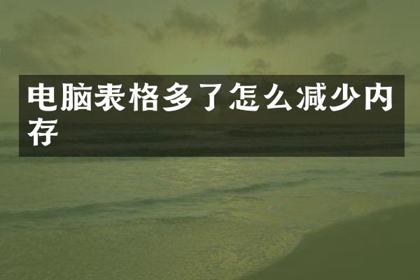 电脑表格多了怎么减少内存