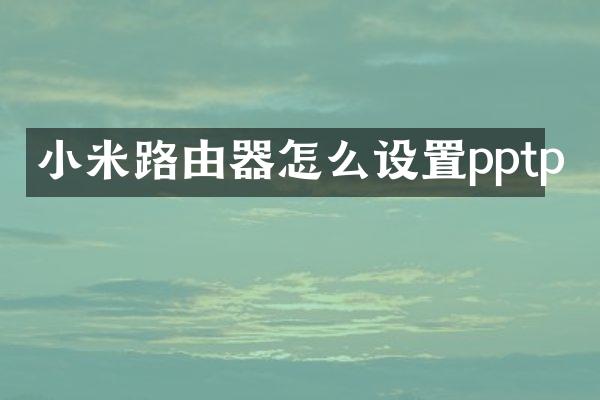 小米路由器怎么设置pptp