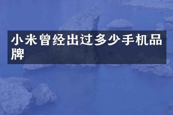 小米曾经出过多少手机品牌