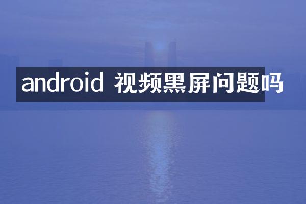 android 视频黑屏问题吗