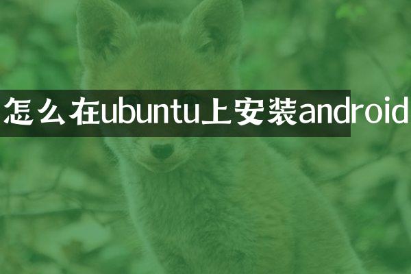 怎么在ubuntu上安装android