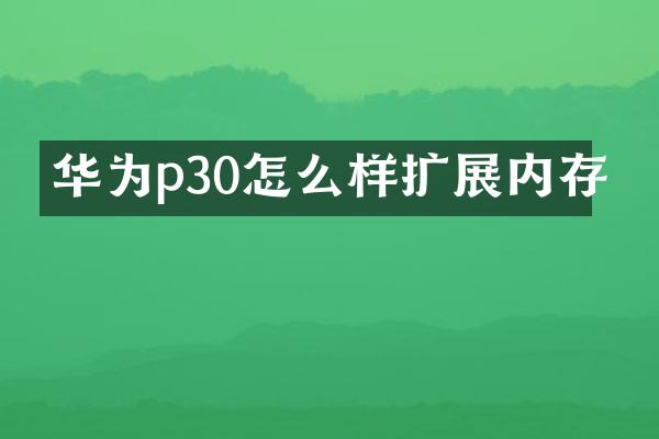 华为p30怎么样扩展内存