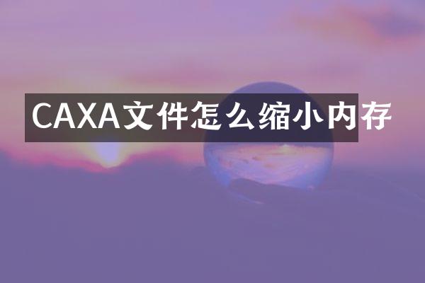 CAXA文件怎么缩小内存