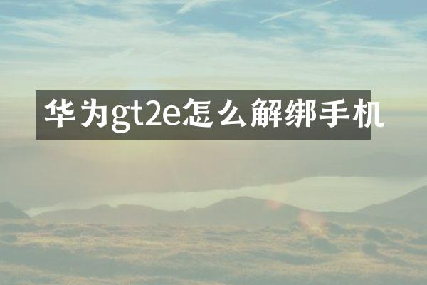 华为gt2e怎么解绑手机