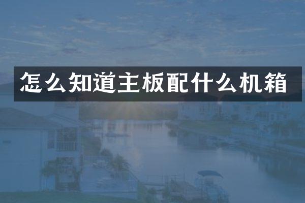 怎么知道主板配什么机箱