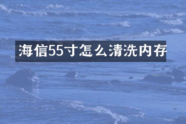 海信55寸怎么清洗内存
