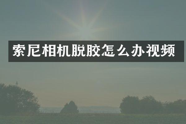 索尼相机脱胶怎么办视频