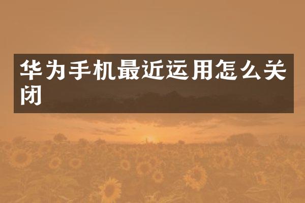 华为手机最近运用怎么关闭