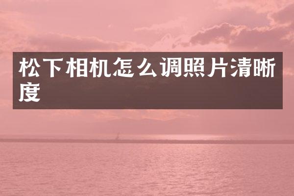 相机怎么调照片清晰度