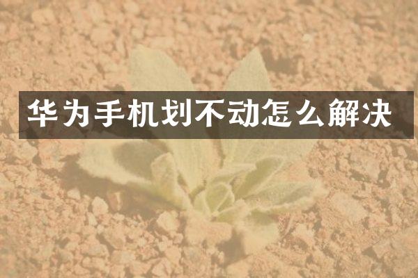 华为手机划不动怎么解决