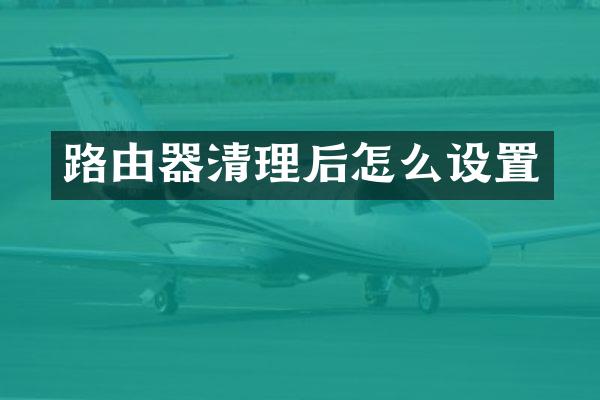 路由器清理后怎么设置