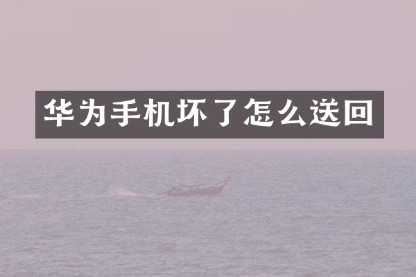 华为手机坏了怎么送回