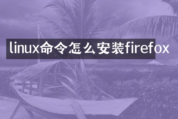linux命令怎么安装firefox