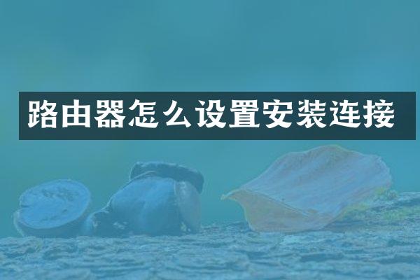 路由器怎么设置安装连接