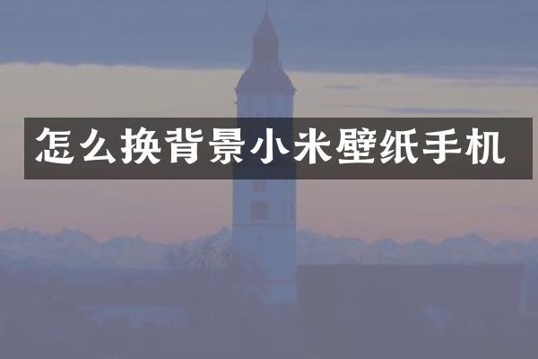 怎么换背景小米壁纸手机