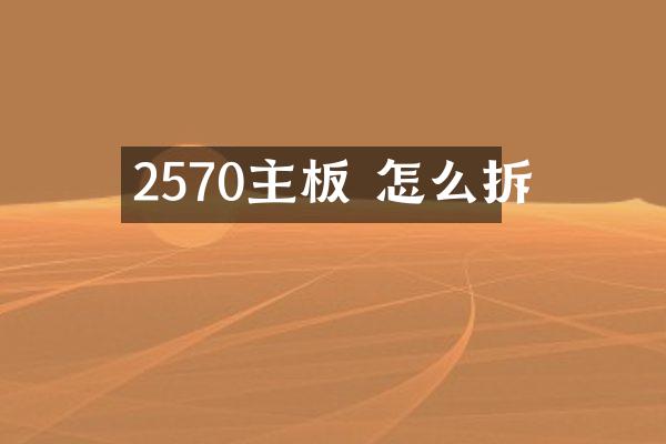2570主板 怎么拆