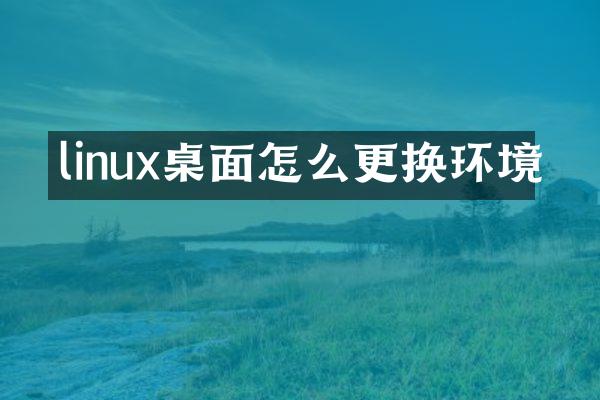 linux桌面怎么更换环境
