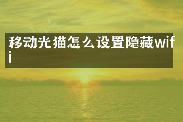 移动光猫怎么设置隐藏wifi