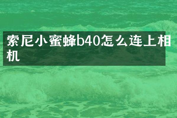 索尼小蜜蜂b40怎么连上相机