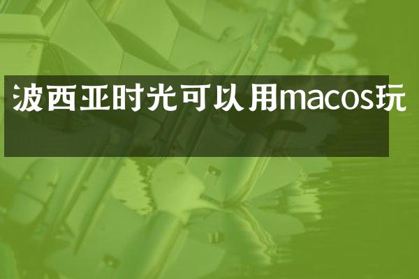 波西亚时光可以用macos玩吗