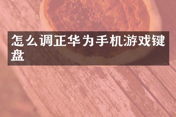 怎么调正华为手机游戏键盘