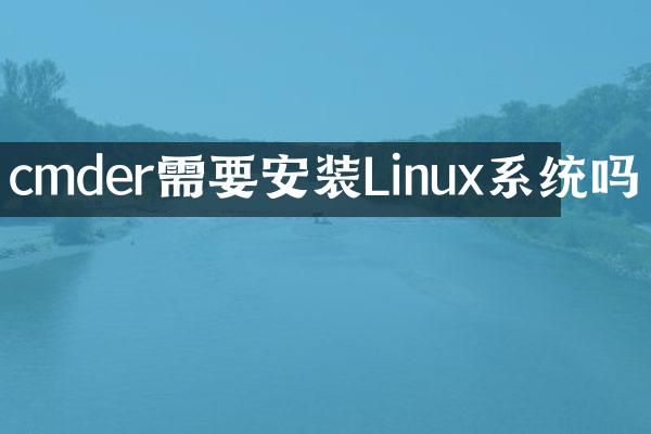 cmder需要安装Linux系统吗