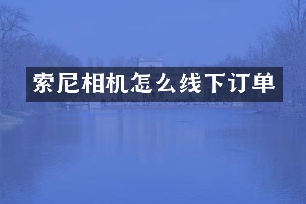 索尼相机怎么线下订单